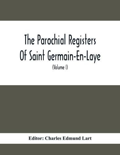 The Parochial Registers Of Saint Germain-En-Laye: Jacobite Extracts Of Births, Marriages, And Deaths; With Notes And Appendices (Volume I) 1689-1702