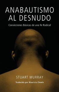 Cover image for Anabautismo al Desnudo: Convicciones Basicas de una Fe Radical = Naked Anabaptist