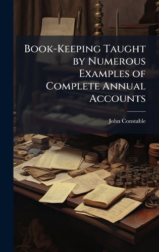 Cover image for Book-Keeping Taught by Numerous Examples of Complete Annual Accounts