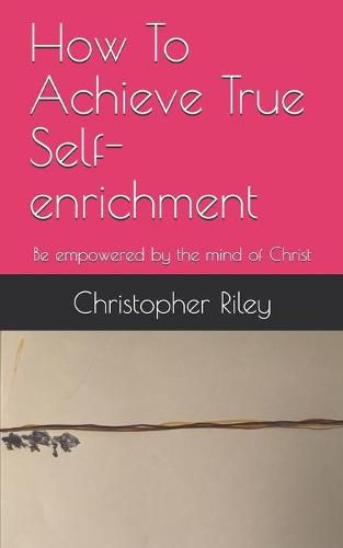 Cover image for How To Achieve True Self-enrichment: Be empowered by the mind of Christ