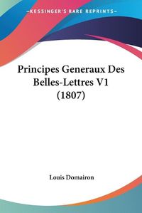 Cover image for Principes Generaux Des Belles-Lettres V1 (1807)