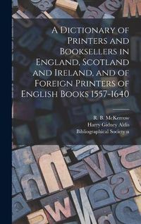 Cover image for A Dictionary of Printers and Booksellers in England, Scotland and Ireland, and of Foreign Printers of English Books 1557-1640