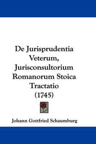 Cover image for de Jurisprudentia Veterum, Jurisconsultorium Romanorum Stoica Tractatio (1745)
