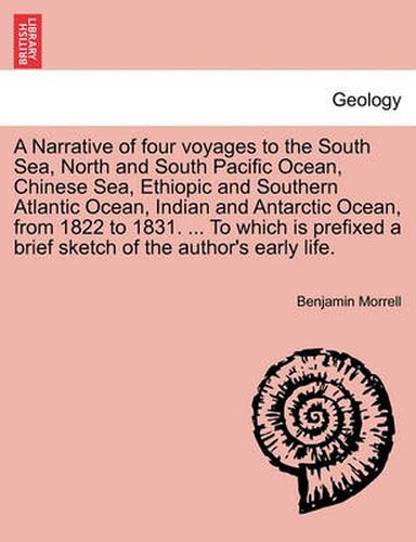 Cover image for A Narrative of four voyages to the South Sea, North and South Pacific Ocean, Chinese Sea, Ethiopic and Southern Atlantic Ocean, Indian and Antarctic Ocean, from 1822 to 1831. ... To which is prefixed a brief sketch of the author's early life.