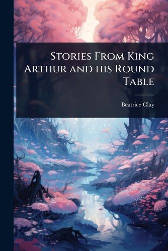 Cover image for Stories From King Arthur and his Round Table