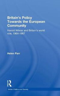 Cover image for Britain's Policy Towards the European Community: Harold Wilson and Britain's World Role, 1964-1967