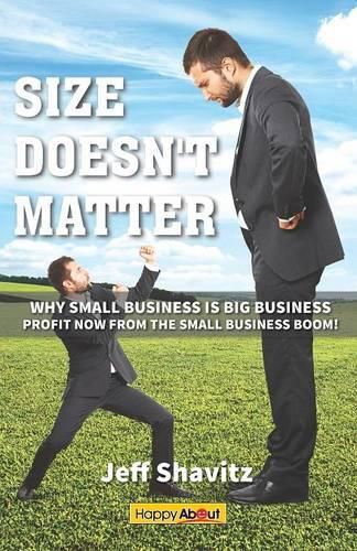 Size Doesn't Matter: Why Small Business is Big Business -- Profit NOW from the Small Business Boom!