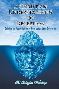 Cover image for A Christian Understanding of Deception: Gaining an Appreciation of How satan Uses Deception