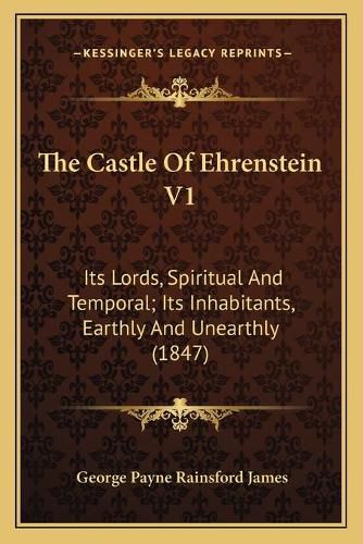 The Castle of Ehrenstein V1: Its Lords, Spiritual and Temporal; Its Inhabitants, Earthly and Unearthly (1847)