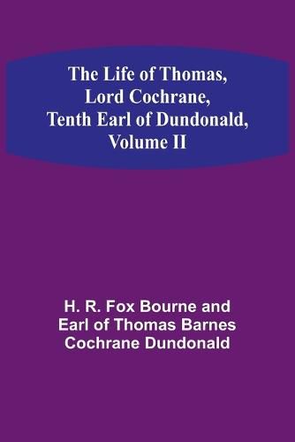 The Life of Thomas, Lord Cochrane, Tenth Earl of Dundonald, Volume II