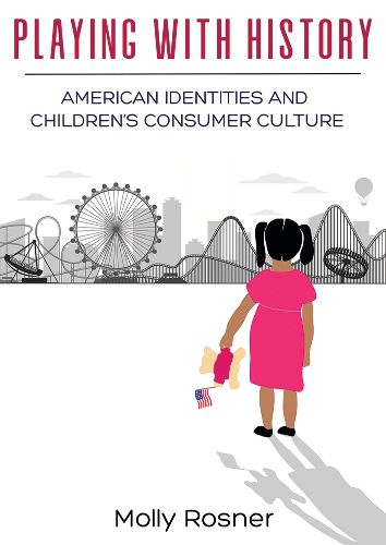 Cover image for Playing with History: American Identities and Children's Consumer Culture