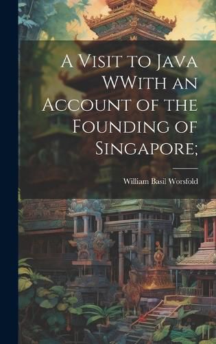 Cover image for A Visit to Java WWith an Account of the Founding of Singapore;