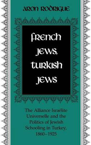 Cover image for French Jews, Turkish Jews: The Alliance Israelite Universelle and the Politics of Jewish Schooling in Turkey 1860-1925