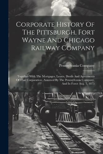 Cover image for Corporate History Of The Pittsburgh, Fort Wayne And Chicago Railway Company