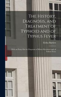 Cover image for The History, Diagnosis, and Treatment of Typhoid and of Typhus Fever