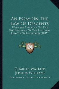 Cover image for An Essay on the Law of Descents: With an Appendix on the Distribution of the Personal Effects of Intestates (1837)