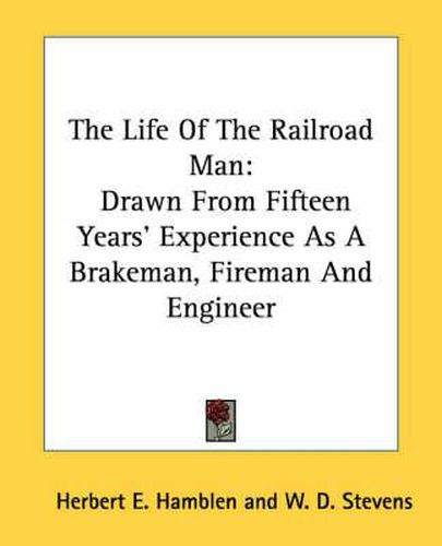 Cover image for The Life of the Railroad Man: Drawn from Fifteen Years' Experience as a Brakeman, Fireman and Engineer