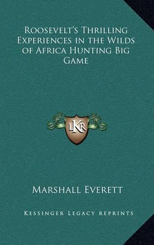 Roosevelt's Thrilling Experiences in the Wilds of Africa Hunting Big Game