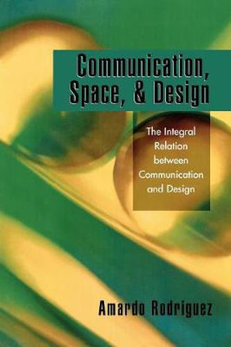 Cover image for Communication, Space, and Design: The Integral Relation between Communication and Design