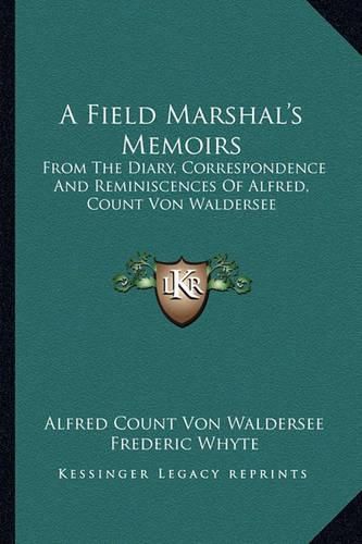 Cover image for A Field Marshal's Memoirs: From the Diary, Correspondence and Reminiscences of Alfred, Count Von Waldersee