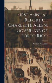 Cover image for First Annual Report of Charles H. Allen, Governor of Porto Rico