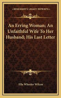 Cover image for An Erring Woman; An Unfaithful Wife to Her Husband; His Last Letter