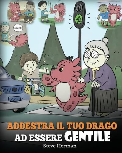 Addestra il tuo drago ad essere gentile: (Train Your Dragon To Be Kind) Una simpatica storia per bambini, per insegnare loro ad essere gentili, altruisti, generosi e premurosi.