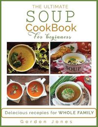 Cover image for The Ultimate Soup Cookbook for Beginners: Delicious Recipes for the Whole Family