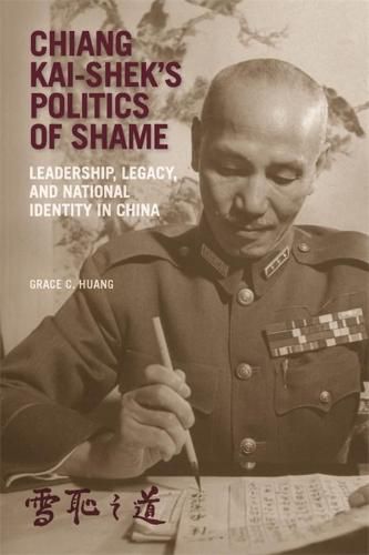 Chiang Kai-shek's Politics of Shame: Leadership, Legacy, and National Identity in China