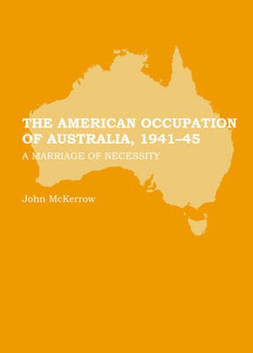 The American Occupation of Australia, 1941-45: A Marriage of Necessity