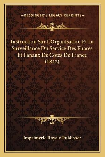 Instruction Sur L'Organisation Et La Surveillance Du Service Des Phares Et Fanaux de Cotes de France (1842)