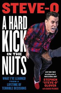 Cover image for A Hard Kick in the Nuts: What I've Learned from a Lifetime of Terrible Decisions