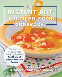 Cover image for The Instant Pot Toddler Food Cookbook: Wholesome Recipes That Cook Up Fast - in Any Brand of Electric Pressure Cooker