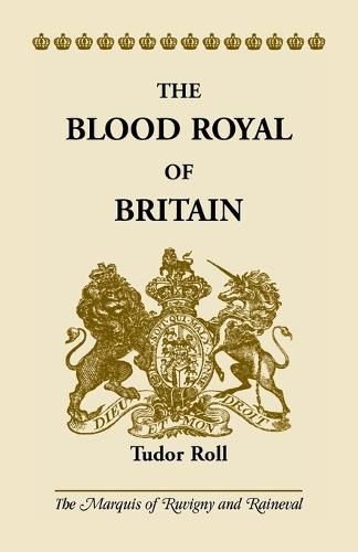 Cover image for The Blood Royal of Britain: Tudor Roll. Being a Roll of the Living Descendants of Edward IV and Henry VII, Kings of England, and James III, King of Scotland