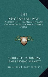 Cover image for The Mycenaean Age: A Study of the Monuments and Culture of Pre-Homeric Greece (1897)