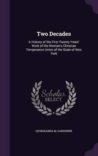 Cover image for Two Decades: A History of the First Twenty Years' Work of the Woman's Christian Temperance Union of the State of New York