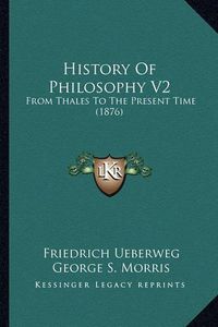 Cover image for History of Philosophy V2: From Thales to the Present Time (1876)