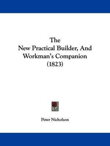 Cover image for The New Practical Builder, And Workman's Companion (1823)