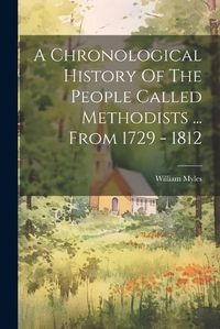 Cover image for A Chronological History Of The People Called Methodists ... From 1729 - 1812