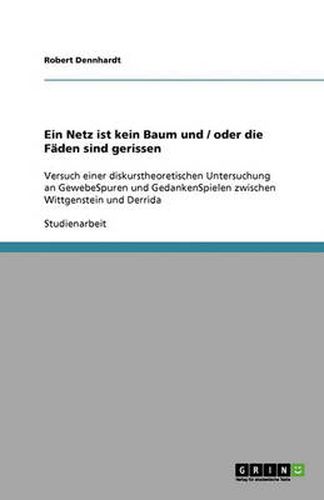 Ein Netz ist kein Baum und / oder die Faden sind gerissen: Versuch einer diskurstheoretischen Untersuchung an GewebeSpuren und GedankenSpielen zwischen Wittgenstein und Derrida