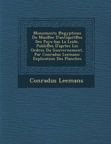 Cover image for Monuments Egyptiens Du Mus Ee D'Antiquit Es Des Pays-Bas La Leide, Publi Es D'Aprles Les Ordres Du Gouvernement, Par Conradus Leemans: Explication Des Planches