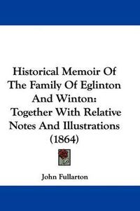 Cover image for Historical Memoir Of The Family Of Eglinton And Winton: Together With Relative Notes And Illustrations (1864)