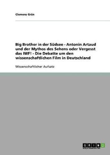 Big Brother in der Sudsee - Antonin Artaud und der Mythos des Sehens oder Vergesst das IWF! - Die Debatte um den wissenschaftlichen Film in Deutschland