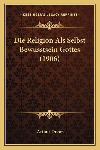 Die Religion ALS Selbst Bewusstsein Gottes (1906)