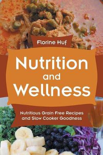 Cover image for Nutrition and Wellness: Nutritious Grain Free Recipes and Slow Cooker Goodness