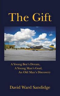 Cover image for The Gift: A Young Boy's Dream, A Young Man's Goal, An Old Man's Discovery