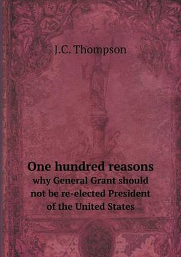 Cover image for One hundred reasons why General Grant should not be re-elected President of the United States