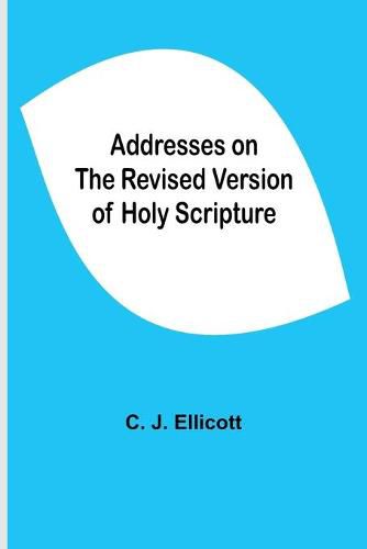 Cover image for Addresses on the Revised Version of Holy Scripture