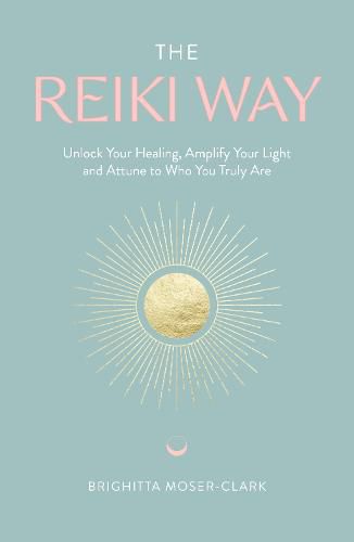 Cover image for The Reiki Way: Unlock Your Healing, Amplify Your Light and Attune to Who You Truly Are