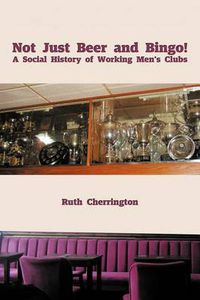 Cover image for Not Just Beer and Bingo! a Social History of Working Men's Clubs